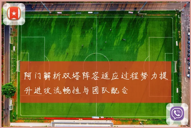 阿门解析双塔阵容适应过程努力提升进攻流畅性与团队配合