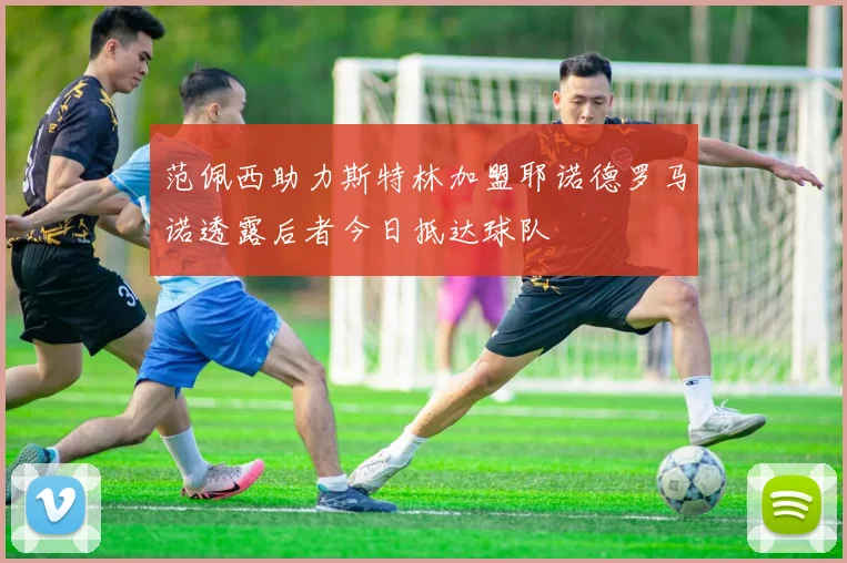 范佩西助力斯特林加盟耶诺德罗马诺透露后者今日抵达球队