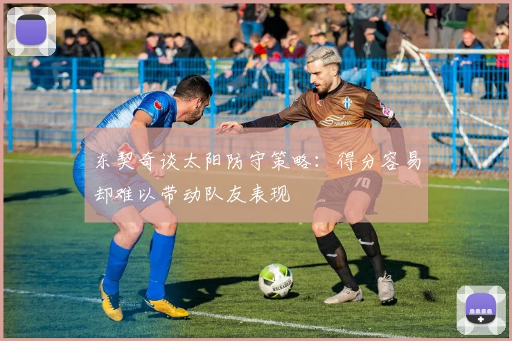 东契奇谈太阳防守策略：得分容易却难以带动队友表现