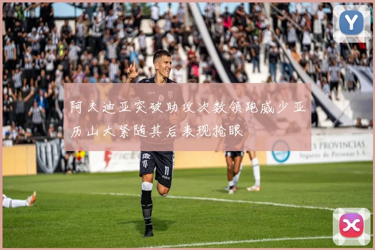 阿夫迪亚突破助攻次数领跑威少亚历山大紧随其后表现抢眼
