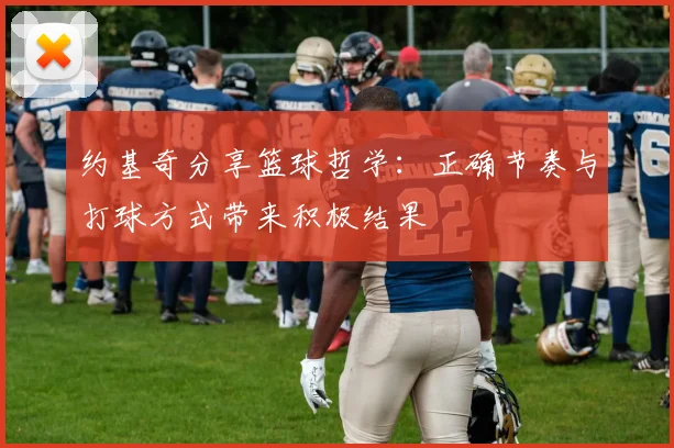 约基奇分享篮球哲学：正确节奏与打球方式带来积极结果