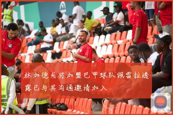 林加德或将加盟巴甲球队佩雷拉透露已与其沟通邀请加入