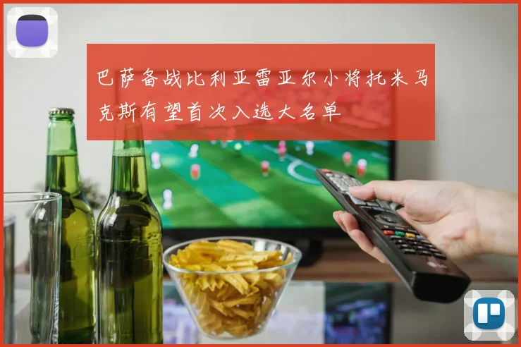 巴萨备战比利亚雷亚尔小将托米马克斯有望首次入选大名单