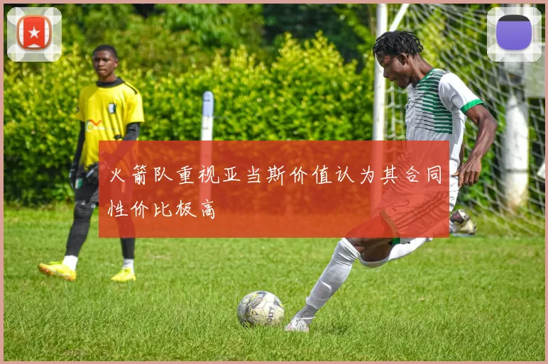 火箭队重视亚当斯价值认为其合同性价比极高