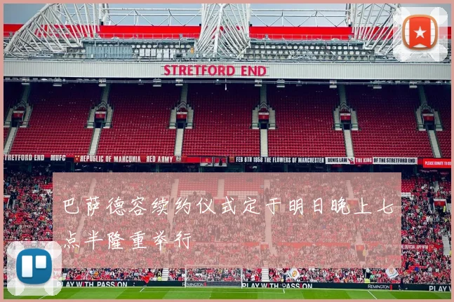 巴萨德容续约仪式定于明日晚上七点半隆重举行