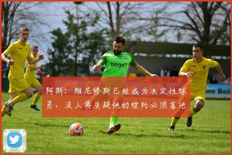 阿斯：维尼修斯已经成为决定性球员，没人再质疑他的续约必须落地