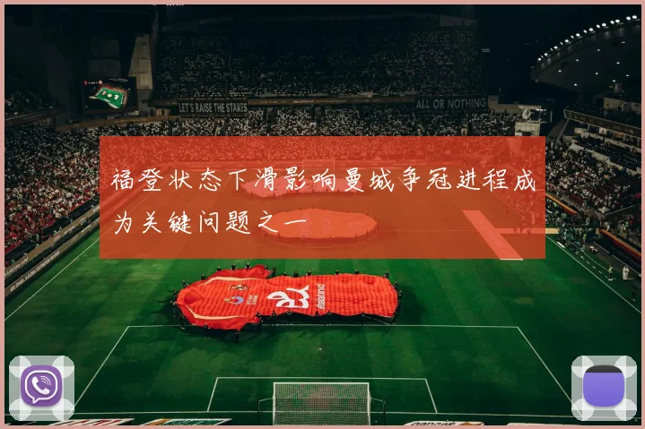 福登状态下滑影响曼城争冠进程成为关键问题之一