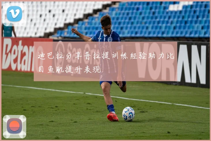 迪巴拉分享普拉提训练经验助力比目鱼肌提升表现