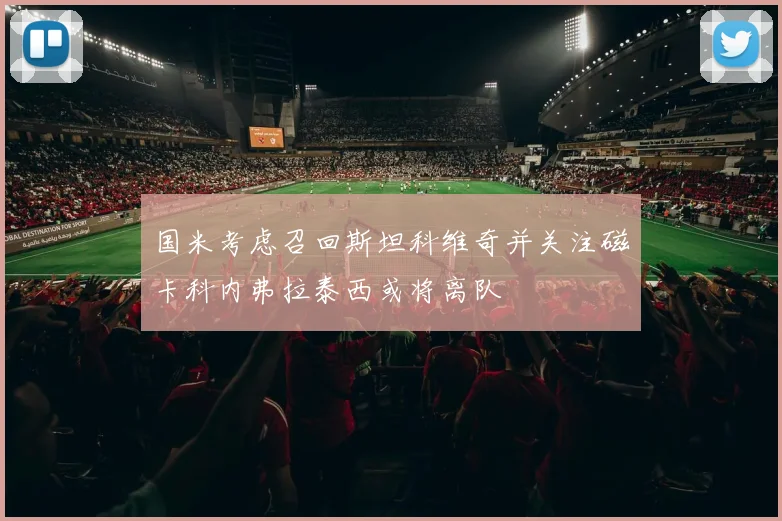 国米考虑召回斯坦科维奇并关注磁卡科内弗拉泰西或将离队