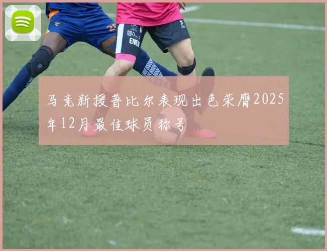 马竞新援普比尔表现出色荣膺2025年12月最佳球员称号