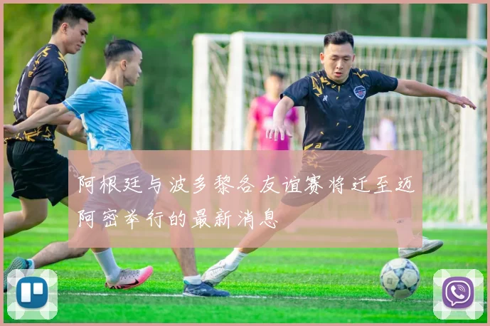 阿根廷与波多黎各友谊赛将迁至迈阿密举行的最新消息