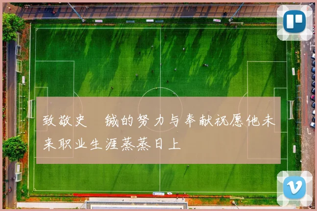 致敬史堉铖的努力与奉献祝愿他未来职业生涯蒸蒸日上