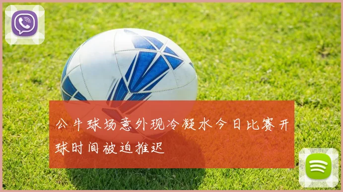 公牛球场意外现冷凝水今日比赛开球时间被迫推迟